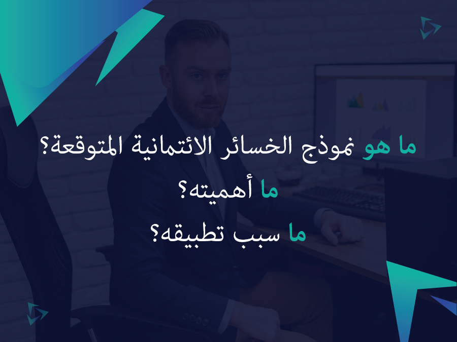 ما هو نموذج الخسائر الائتمانية المتوقعة؟ ما أهميته؟ ما سبب تطبيقه؟